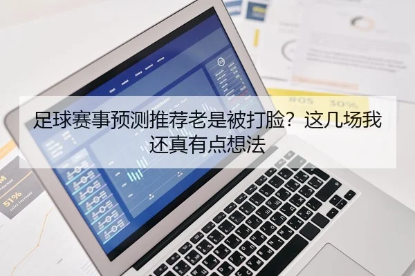 足球赛事预测推荐老是被打脸？这几场我还真有点想法