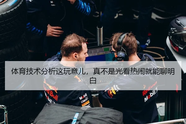 体育技术分析这玩意儿，真不是光看热闹就能聊明白