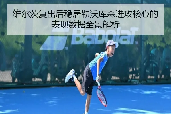 维尔茨复出后稳居勒沃库森进攻核心的表现数据全景解析