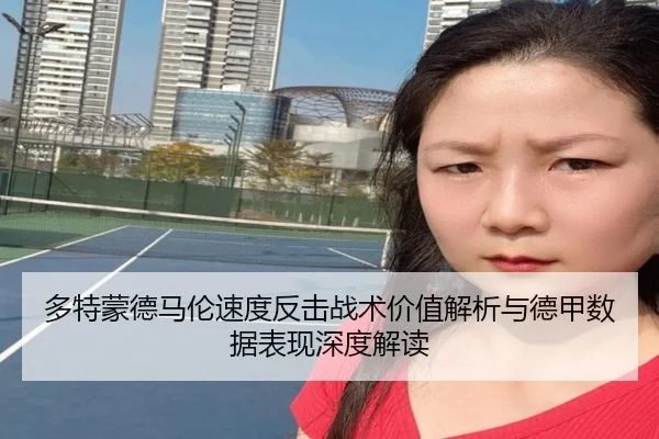 多特蒙德马伦速度反击战术价值解析与德甲数据表现深度解读