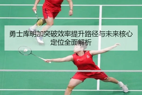 勇士库明加突破效率提升路径与未来核心定位全面解析