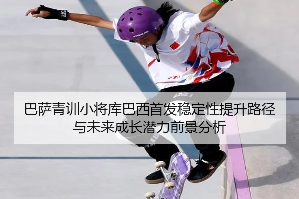 ba-sa-qing-xun-xiao-jiang-ku-ba-xi-shou-fa-wen-ding-xing-ti-sheng-lu-jing-yu-wei-lai-cheng-zhang-qian-li-qian-jing-fen-2-753.jpg