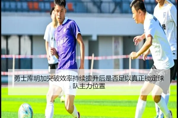 勇士库明加突破效率持续提升后是否足以真正锁定球队主力位置
