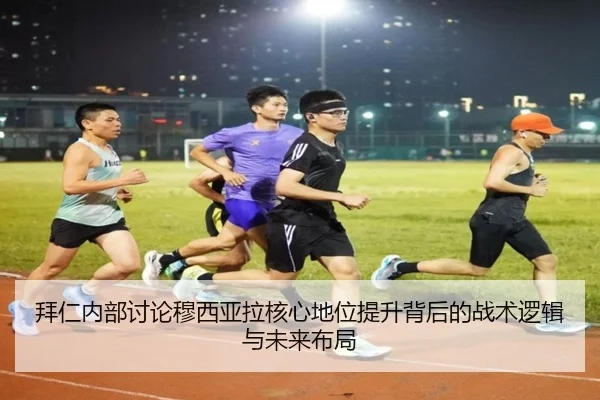 拜仁内部讨论穆西亚拉核心地位提升背后的战术逻辑与未来布局