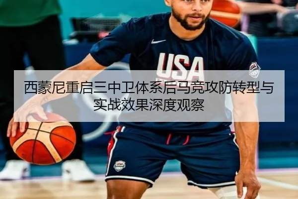 西蒙尼重启三中卫体系后马竞攻防转型与实战效果深度观察