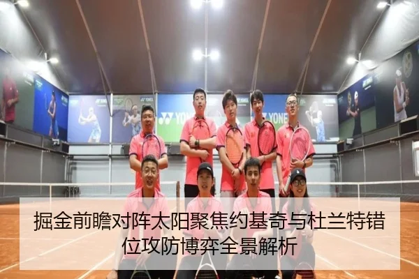 掘金前瞻对阵太阳聚焦约基奇与杜兰特错位攻防博弈全景解析