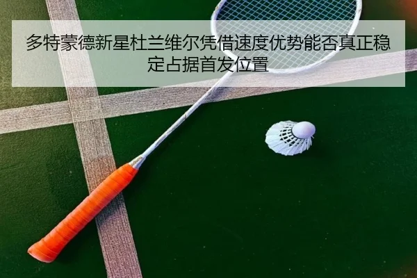 多特蒙德新星杜兰维尔凭借速度优势能否真正稳定占据首发位置