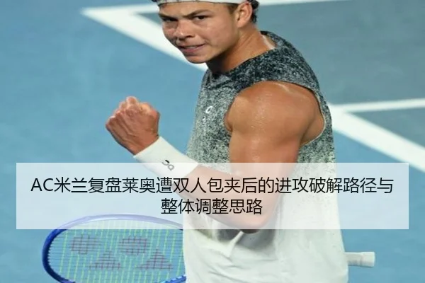 AC米兰复盘莱奥遭双人包夹后的进攻破解路径与整体调整思路