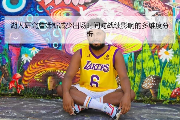 湖人研究詹姆斯减少出场时间对战绩影响的多维度分析