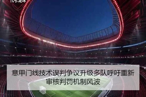 意甲门线技术误判争议升级多队呼吁重新审核判罚机制风波