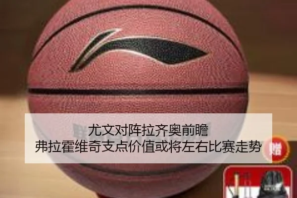 尤文对阵拉齐奥前瞻 弗拉霍维奇支点价值或将左右比赛走势
